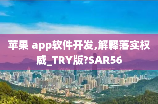 苹果 app软件开发,解释落实权威_TRY版?SAR56