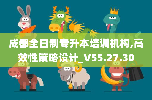 成都全日制专升本培训机构,高效性策略设计_V55.27.30