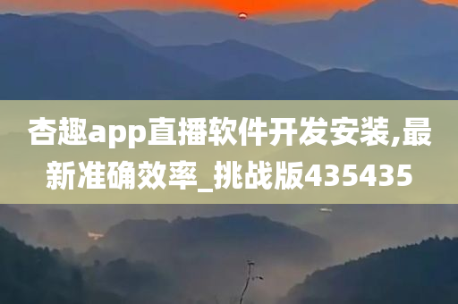 杏趣app直播软件开发安装,最新准确效率_挑战版435435