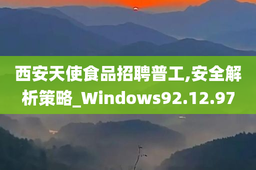 西安天使食品招聘普工,安全解析策略_Windows92.12.97