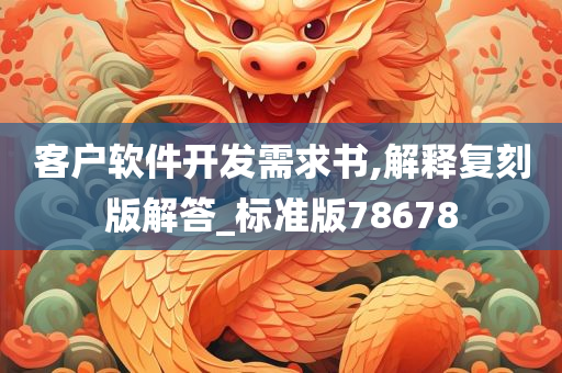 客户软件开发需求书,解释复刻版解答_标准版78678