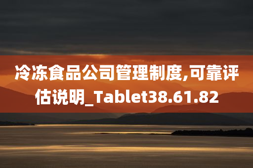 冷冻食品公司管理制度,可靠评估说明_Tablet38.61.82