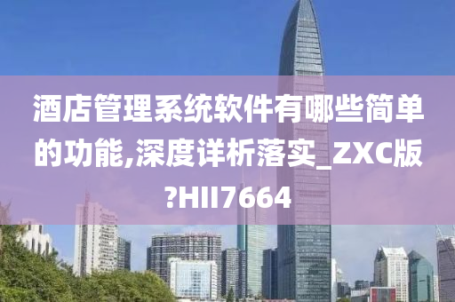 酒店管理系统软件有哪些简单的功能,深度详析落实_ZXC版?HII7664