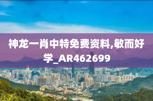 神龙一肖中特免费资料,敏而好学_AR462699