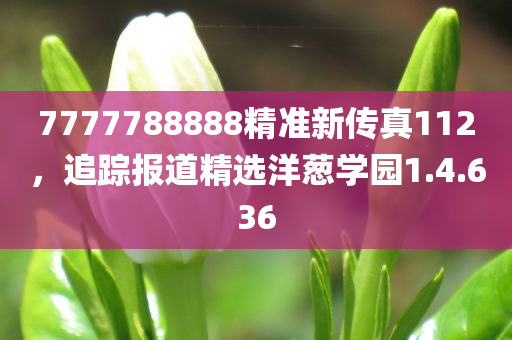 7777788888精准新传真112，追踪报道精选洋葱学园1.4.636