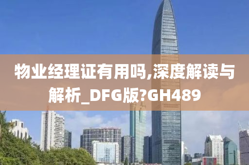 物业经理证有用吗,深度解读与解析_DFG版?GH489