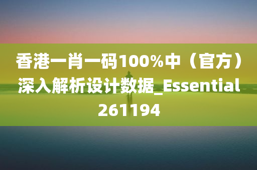 香港一肖一码100%中（官方）深入解析设计数据_Essential261194