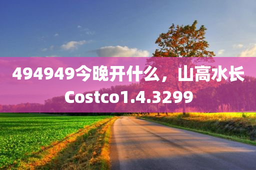 494949今晚开什么，山高水长Costco1.4.3299