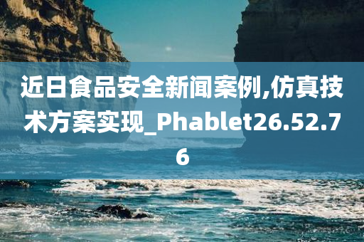 近日食品安全新闻案例,仿真技术方案实现_Phablet26.52.76