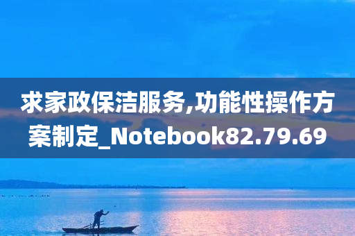 求家政保洁服务,功能性操作方案制定_Notebook82.79.69