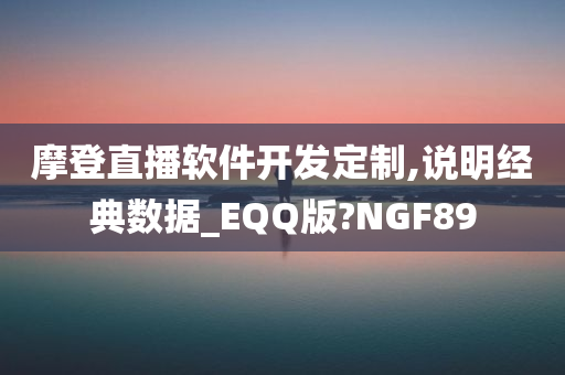 摩登直播软件开发定制,说明经典数据_EQQ版?NGF89