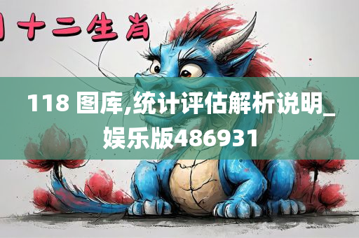 118 图库,统计评估解析说明_娱乐版486931