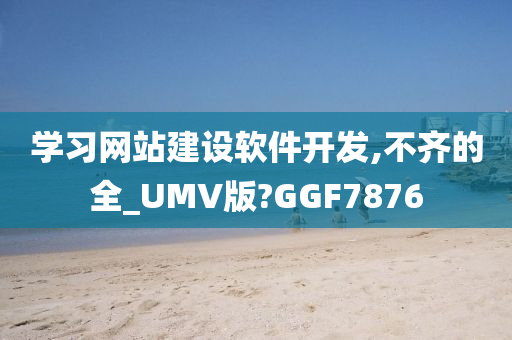 学习网站建设软件开发,不齐的全_UMV版?GGF7876