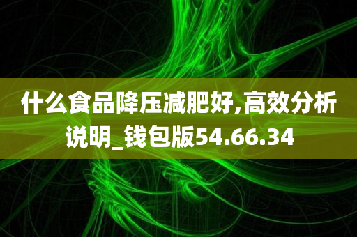 什么食品降压减肥好,高效分析说明_钱包版54.66.34