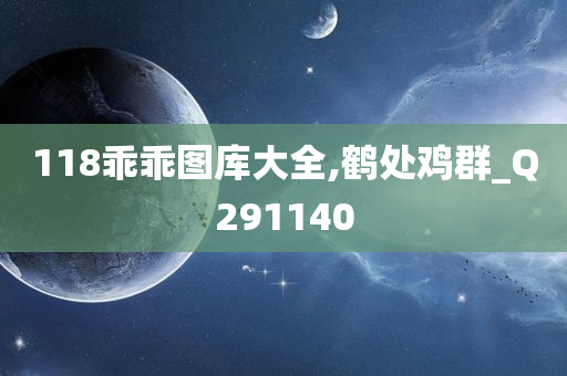 118乖乖图库大全,鹤处鸡群_Q291140