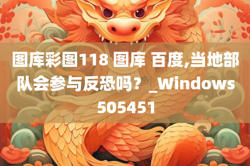 图库彩图118 图库 百度,当地部队会参与反恐吗？_Windows505451