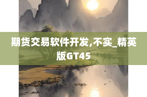 期货交易软件开发,不实_精英版GT45