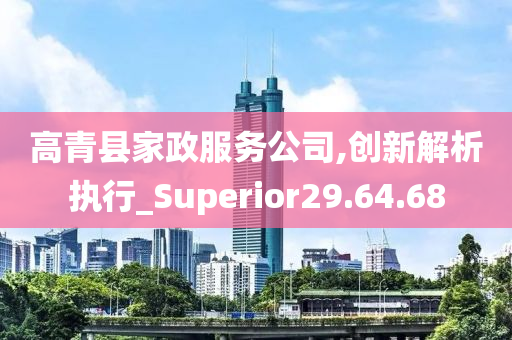 高青县家政服务公司,创新解析执行_Superior29.64.68