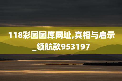 118彩图图库网址,真相与启示_领航款953197