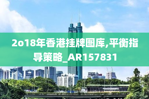 2o18年香港挂牌图库,平衡指导策略_AR157831