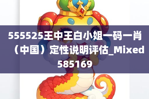 555525王中王白小姐一码一肖（中国）定性说明评估_Mixed585169