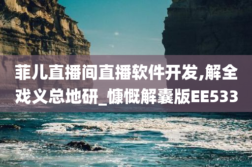 菲儿直播间直播软件开发,解全戏义总地研_慷慨解囊版EE533