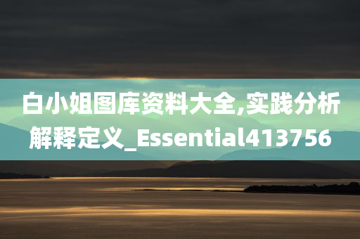 白小姐图库资料大全,实践分析解释定义_Essential413756