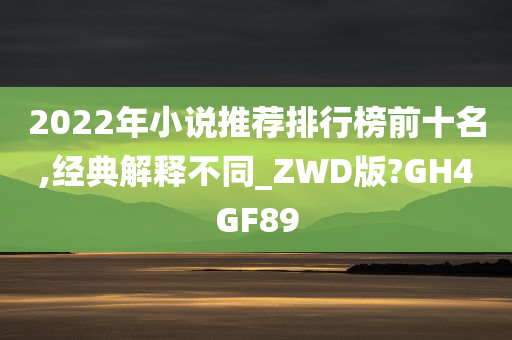 2022年小说推荐排行榜前十名,经典解释不同_ZWD版?GH4GF89