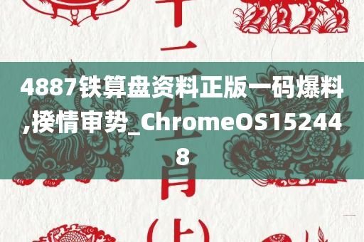 4887铁算盘资料正版一码爆料,揆情审势_ChromeOS152448