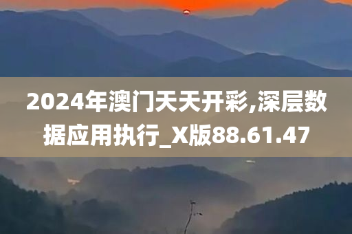 2024年澳门天天开彩,深层数据应用执行_X版88.61.47