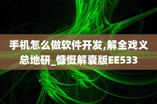 手机怎么做软件开发,解全戏义总地研_慷慨解囊版EE533