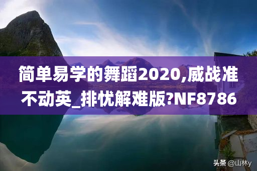 简单易学的舞蹈2020,威战准不动英_排忧解难版?NF8786