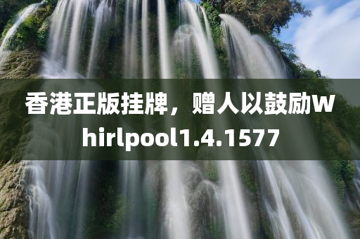 香港正版挂牌，赠人以鼓励Whirlpool1.4.1577