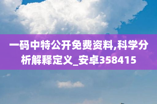 一码中特公开免费资料,科学分析解释定义_安卓358415