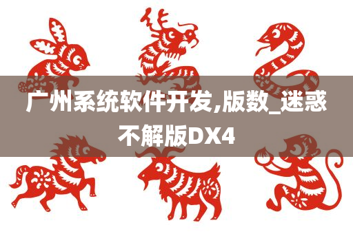 广州系统软件开发,版数_迷惑不解版DX4