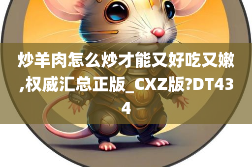 炒羊肉怎么炒才能又好吃又嫩,权威汇总正版_CXZ版?DT434