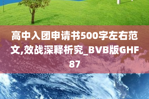 高中入团申请书500字左右范文,效战深释析究_BVB版GHF87