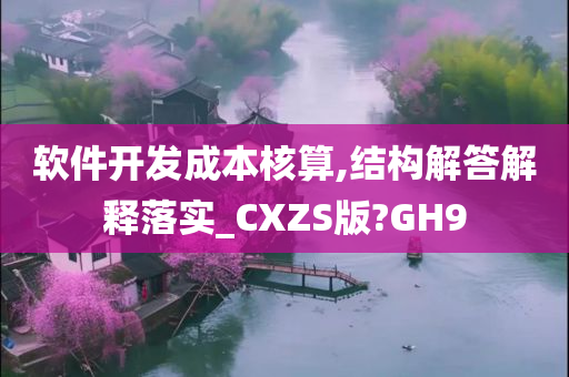 软件开发成本核算,结构解答解释落实_CXZS版?GH9