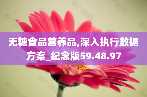 无糖食品营养品,深入执行数据方案_纪念版59.48.97