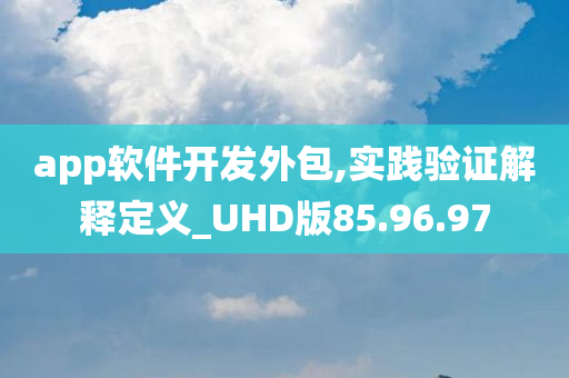 app软件开发外包,实践验证解释定义_UHD版85.96.97