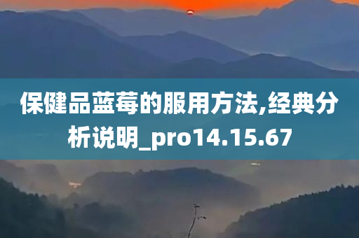 保健品蓝莓的服用方法,经典分析说明_pro14.15.67