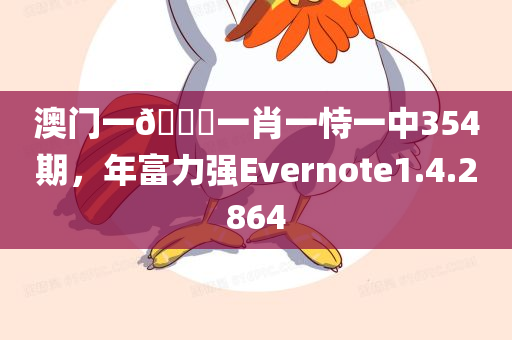 澳门一🐎一肖一恃一中354期，年富力强Evernote1.4.2864