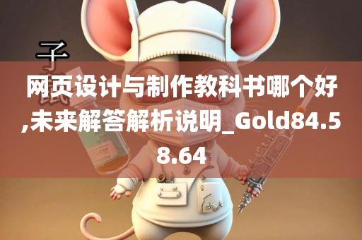 网页设计与制作教科书哪个好,未来解答解析说明_Gold84.58.64