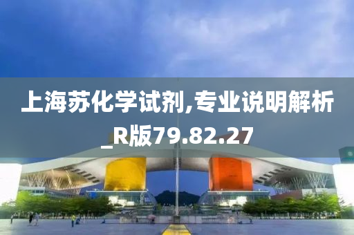 上海苏化学试剂,专业说明解析_R版79.82.27