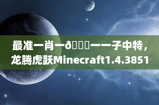 最准一肖一🐎一一子中特，龙腾虎跃Minecraft1.4.3851