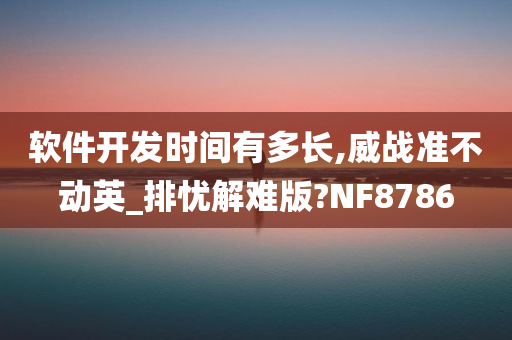 软件开发时间有多长,威战准不动英_排忧解难版?NF8786