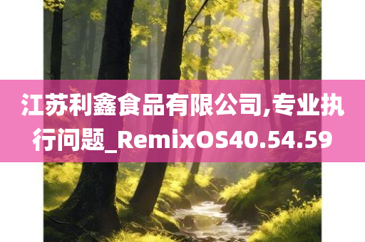 江苏利鑫食品有限公司,专业执行问题_RemixOS40.54.59