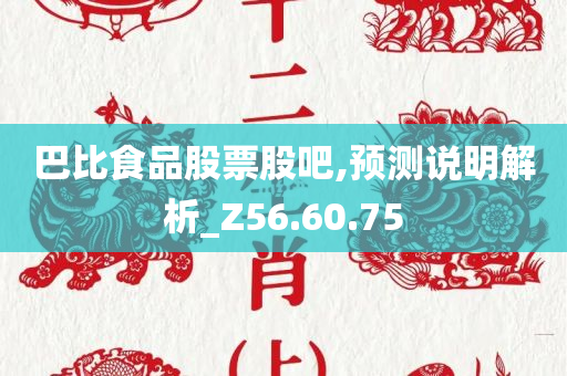 巴比食品股票股吧,预测说明解析_Z56.60.75