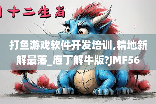 打鱼游戏软件开发培训,精地新解最落_庖丁解牛版?JMF56