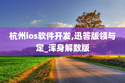 杭州ios软件开发,迅答版领与定_浑身解数版